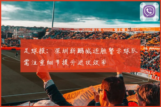 足球报：深圳新鹏城连胜警示球队需注重细节提升进攻效率