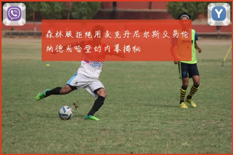 森林狼拒绝用麦克丹尼尔斯交易伦纳德或哈登的内幕揭秘