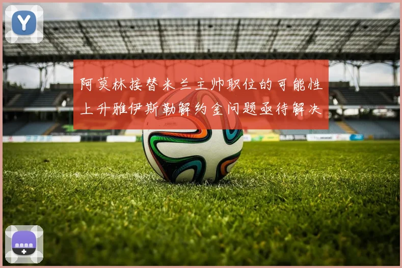 阿莫林接替米兰主帅职位的可能性上升雅伊斯勒解约金问题亟待解决