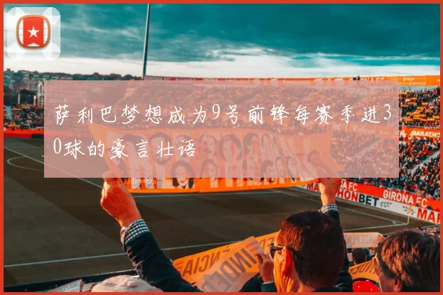 萨利巴梦想成为9号前锋每赛季进30球的豪言壮语