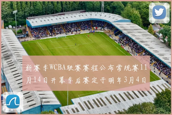 新赛季WCBA联赛赛程公布常规赛11月14日开幕季后赛定于明年3月4日启动