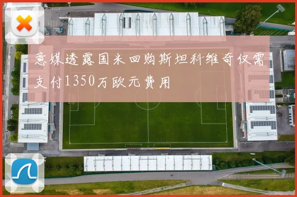 意媒透露国米回购斯坦科维奇仅需支付1350万欧元费用