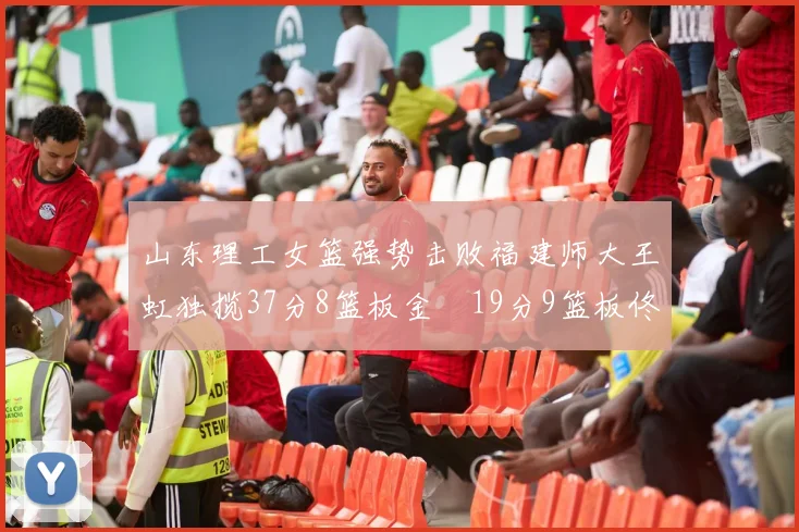 山东理工女篮强势击败福建师大王虹独揽37分8篮板金喆19分9篮板佟欣芷21分6篮板