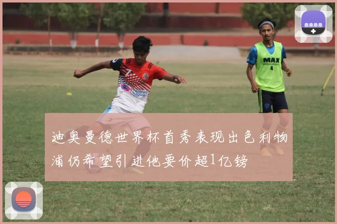 迪奥曼德世界杯首秀表现出色利物浦仍希望引进他要价超1亿镑